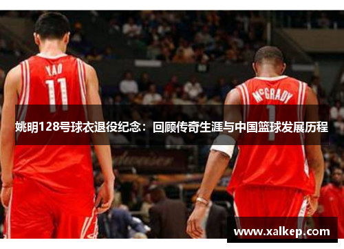 姚明128号球衣退役纪念：回顾传奇生涯与中国篮球发展历程