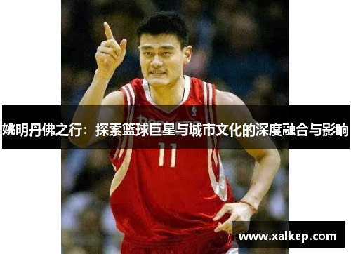 姚明丹佛之行：探索篮球巨星与城市文化的深度融合与影响