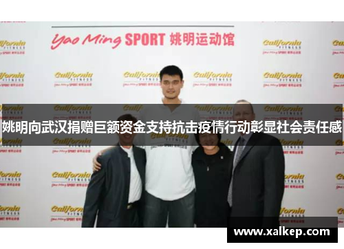 姚明向武汉捐赠巨额资金支持抗击疫情行动彰显社会责任感