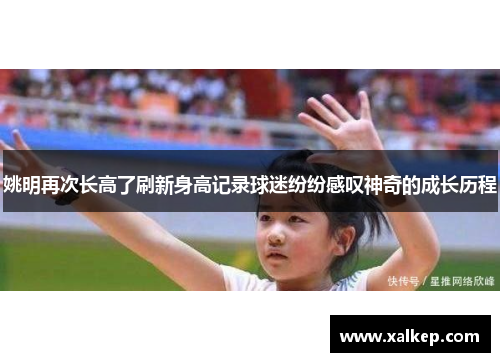 姚明再次长高了刷新身高记录球迷纷纷感叹神奇的成长历程