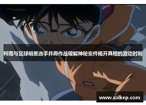 柯南与足球明星选手并肩作战破解神秘案件揭开真相的激动时刻