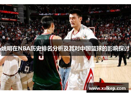 姚明在NBA历史排名分析及其对中国篮球的影响探讨