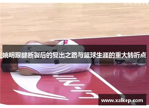 姚明跟腱断裂后的复出之路与篮球生涯的重大转折点