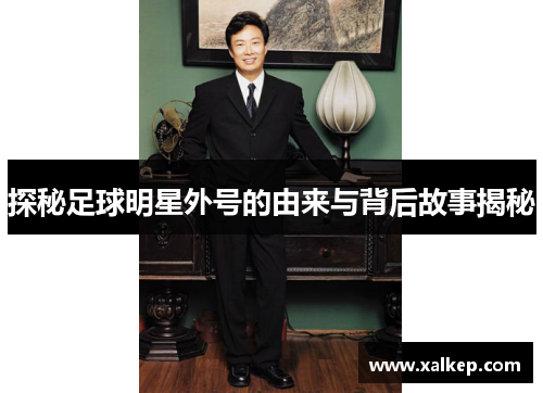 探秘足球明星外号的由来与背后故事揭秘