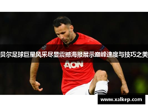 贝尔足球巨星风采尽显震撼海报展示巅峰速度与技巧之美