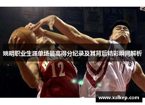 姚明职业生涯单场最高得分纪录及其背后精彩瞬间解析