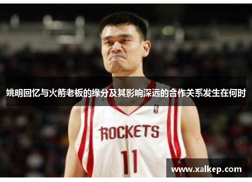 姚明回忆与火箭老板的缘分及其影响深远的合作关系发生在何时