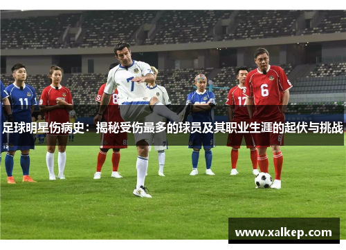 足球明星伤病史：揭秘受伤最多的球员及其职业生涯的起伏与挑战