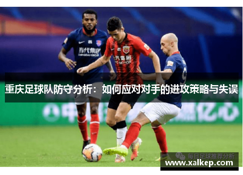 重庆足球队防守分析：如何应对对手的进攻策略与失误