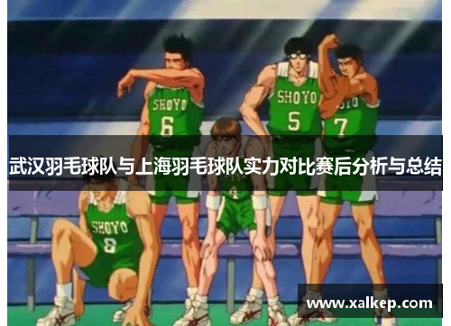 武汉羽毛球队与上海羽毛球队实力对比赛后分析与总结