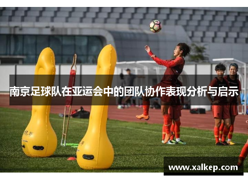 南京足球队在亚运会中的团队协作表现分析与启示
