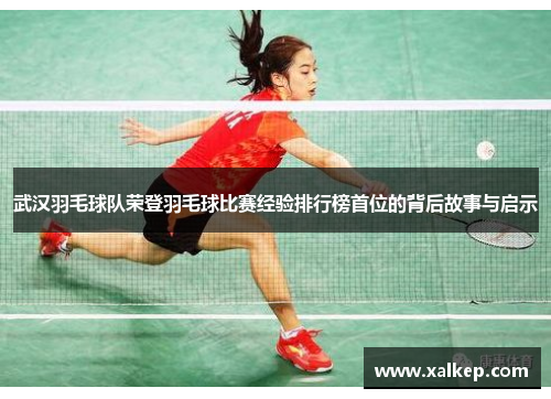 武汉羽毛球队荣登羽毛球比赛经验排行榜首位的背后故事与启示