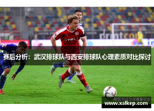赛后分析：武汉排球队与西安排球队心理素质对比探讨