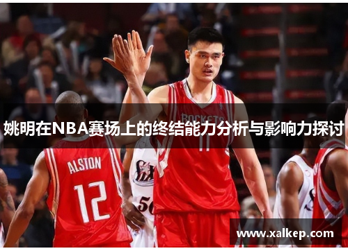 姚明在NBA赛场上的终结能力分析与影响力探讨