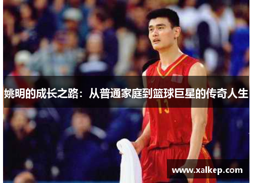 姚明的成长之路：从普通家庭到篮球巨星的传奇人生