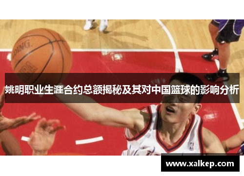 姚明职业生涯合约总额揭秘及其对中国篮球的影响分析