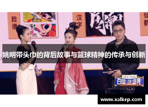 姚明带头巾的背后故事与篮球精神的传承与创新