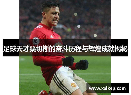 足球天才桑切斯的奋斗历程与辉煌成就揭秘