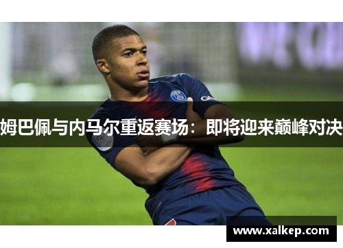姆巴佩与内马尔重返赛场：即将迎来巅峰对决