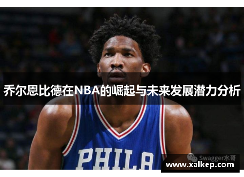 乔尔恩比德在NBA的崛起与未来发展潜力分析