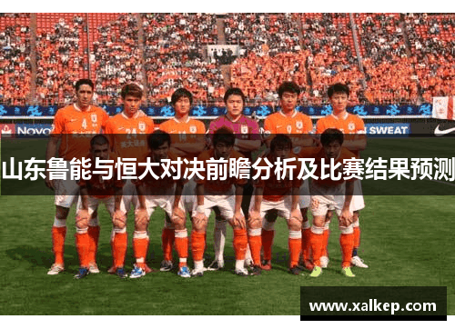 山东鲁能与恒大对决前瞻分析及比赛结果预测