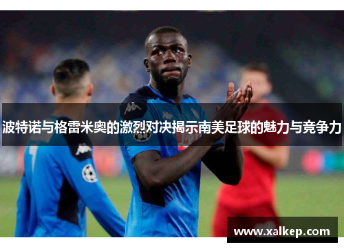 波特诺与格雷米奥的激烈对决揭示南美足球的魅力与竞争力