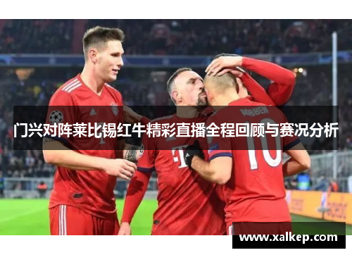 门兴对阵莱比锡红牛精彩直播全程回顾与赛况分析